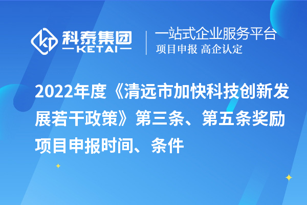 2022年度《清遠市加快科技創(chuàng  )新發(fā)展若干政策》第三條、第五條獎勵<a href=http://m.qiyeqqexmail.cn/shenbao.html target=_blank class=infotextkey>項目申報</a>時(shí)間、條件