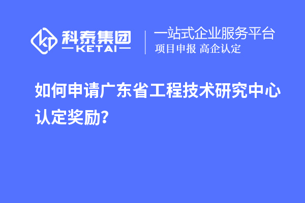 如何申請(qǐng)廣東<a href=http://m.qiyeqqexmail.cn/fuwu/gongchengzhongxin.html target=_blank class=infotextkey>省工程技術(shù)研究中心認(rèn)定</a>獎(jiǎng)勵(lì)？