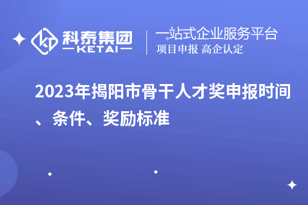 2023年揭陽市骨干人才獎申報時間、條件、獎勵標(biāo)準(zhǔn)