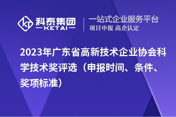 2023年廣東省高新技術(shù)企業(yè)協(xié)會(huì)科學(xué)技術(shù)獎(jiǎng)評(píng)選（申報(bào)時(shí)間、條件、獎(jiǎng)項(xiàng)標(biāo)準(zhǔn)）