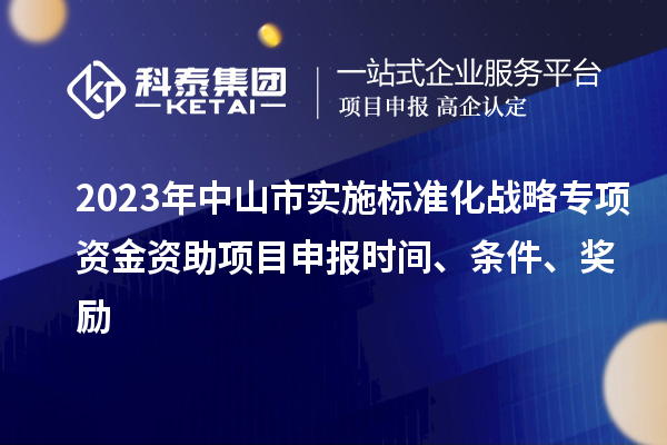 2023年中山市實(shí)施標(biāo)準(zhǔn)化戰(zhàn)略專項(xiàng)資金資助<a href=http://m.qiyeqqexmail.cn/shenbao.html target=_blank class=infotextkey>項(xiàng)目申報(bào)</a>時(shí)間、條件、獎(jiǎng)勵(lì)