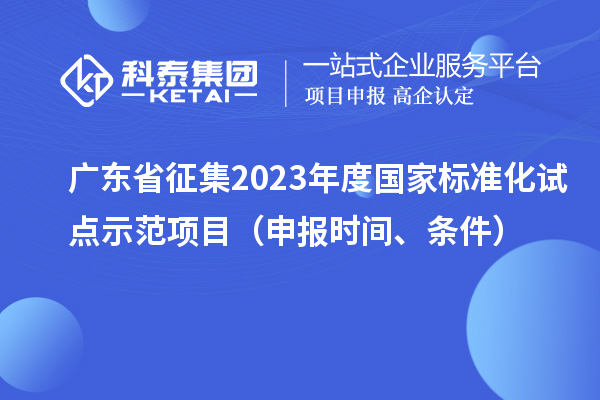 廣東省征集2023年度國家標準化試點示范項目（申報時間、條件）