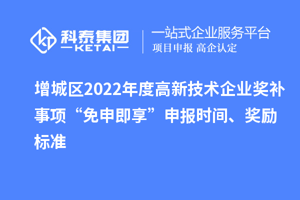 增城區(qū)2022年度高新技術(shù)企業(yè)獎補(bǔ)事項“免申即享”申報時間、獎勵標(biāo)準(zhǔn)