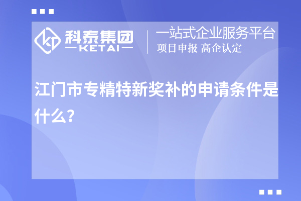 江門市專精特新獎補的申請條件是什么？