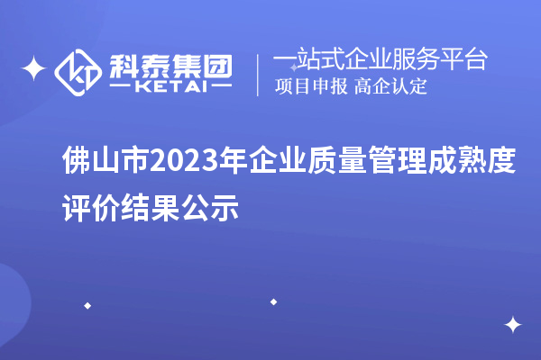 佛山市2023年企業(yè)質(zhì)量管理成熟度評價(jià)結(jié)果公示