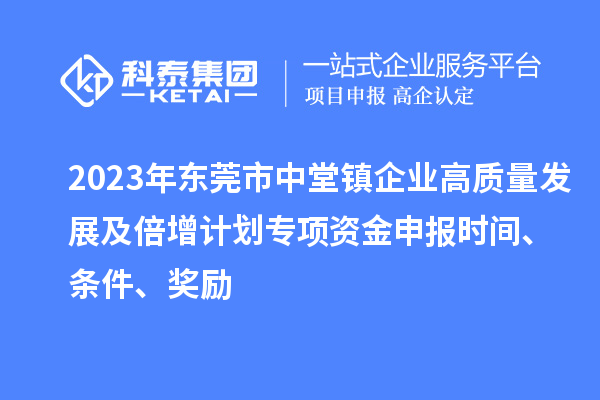 2023年東莞市中堂鎮(zhèn)企業(yè)高質(zhì)量發(fā)展及倍增計(jì)劃專項(xiàng)資金申報(bào)時(shí)間、條件、獎(jiǎng)勵(lì)