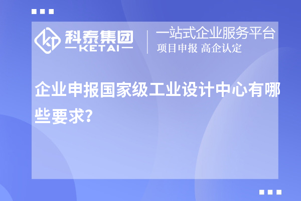 企業(yè)申報國家級工業(yè)設計中心有哪些要求？