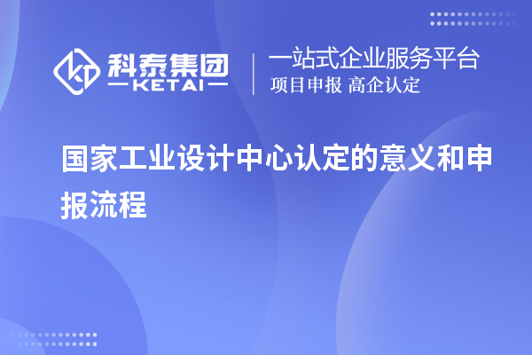 國(guó)家工業(yè)設(shè)計(jì)中心認(rèn)定的意義和申報(bào)流程