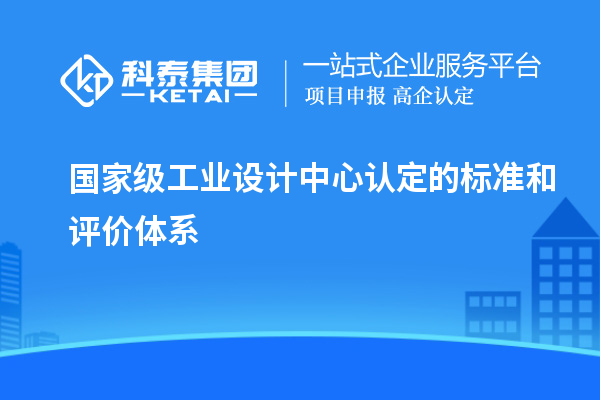 國家級工業(yè)設(shè)計中心認定的標準和評價體系