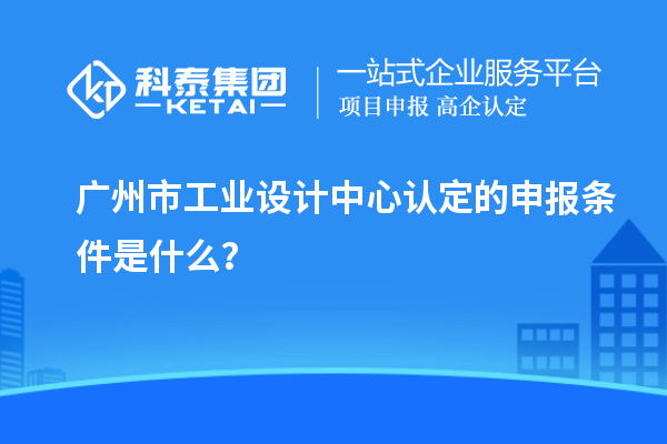 廣州市工業(yè)設計中心認定的申報條件是什么？