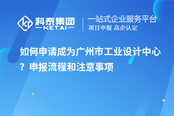 如何申請成為廣州市工業(yè)設(shè)計中心？申報流程和注意事項