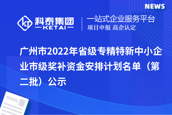 廣州市2022年省級<a href=http://m.qiyeqqexmail.cn/fuwu/zhuanjingtexin.html target=_blank class=infotextkey>專(zhuān)精特新中小企業(yè)</a>市級獎補資金安排計劃名單（第二批）公示