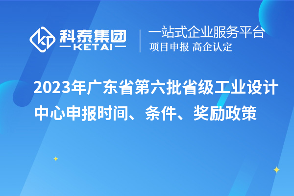 2023年廣東省第六批省級(jí)工業(yè)設(shè)計(jì)中心申報(bào)時(shí)間、條件、獎(jiǎng)勵(lì)政策