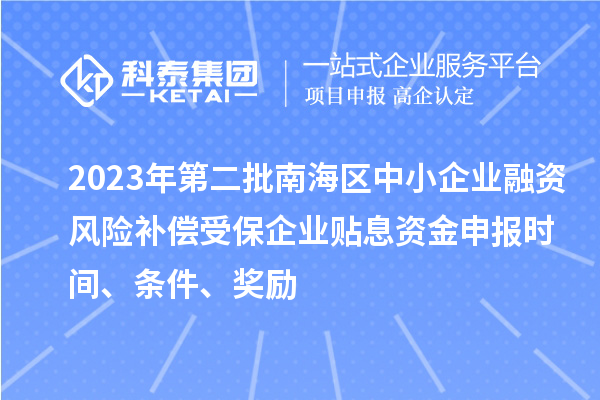 2023年第二批南海區(qū)中小企業(yè)融資風險補償受保企業(yè)貼息資金申報時間、條件、獎勵