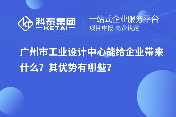 廣州市工業(yè)設(shè)計(jì)中心能給企業(yè)帶來什么？其優(yōu)勢有哪些？