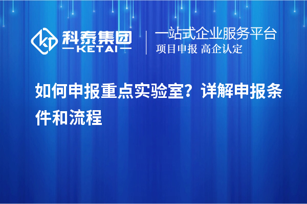 如何申報重點實驗室？詳解申報條件和流程