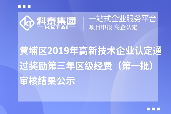 黃埔區(qū)2019年高新技術(shù)企業(yè)認(rèn)定通過獎(jiǎng)勵(lì)第三年區(qū)級(jí)經(jīng)費(fèi)（第一批）審核結(jié)果公示