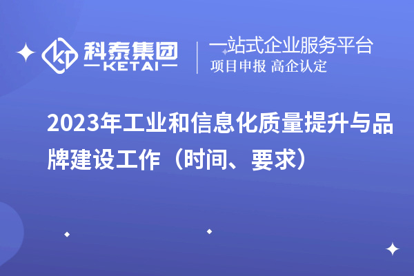 2023年工業(yè)和信息化質(zhì)量提升與品牌建設(shè)工作（時(shí)間、要求）