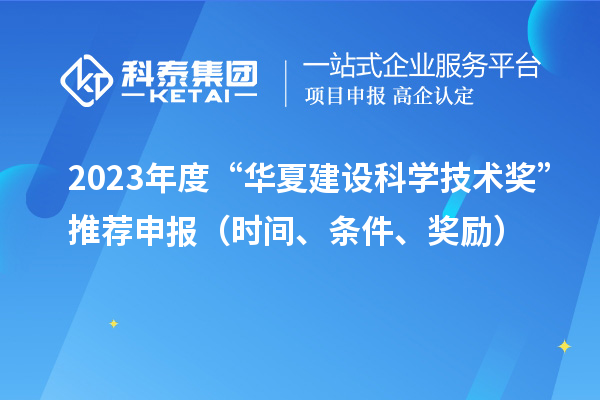 2023年度“華夏建設(shè)科學(xué)技術(shù)獎”推薦申報（時間、條件、獎勵）