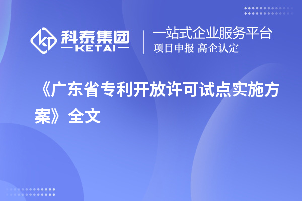 《廣東省專利開(kāi)放許可試點(diǎn)實(shí)施方案》全文