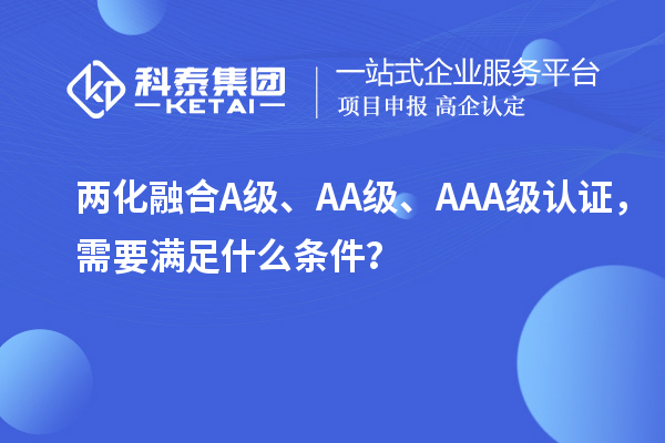 兩化融合A級(jí)、AA級(jí)、AAA級(jí)認(rèn)證，需要滿足什么條件？