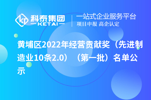 黃埔區(qū)2022年經(jīng)營貢獻(xiàn)獎（先進(jìn)制造業(yè)10條2.0）（第一批）名單公示