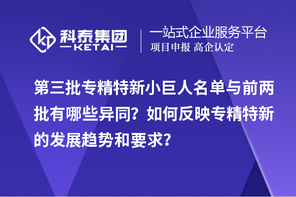 第三批專精特新小巨人名單與前兩批有哪些異同？如何反映專精特新的發(fā)展趨勢和要求？