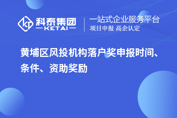 黃埔區(qū)風(fēng)投機構(gòu)落戶獎申報時間、條件、資助獎勵