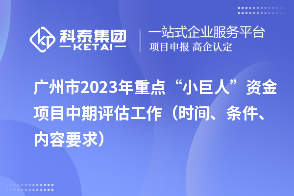 廣州市2023年重點(diǎn)“小巨人”資金項目中期評估工作（時(shí)間、條件、內容要求）