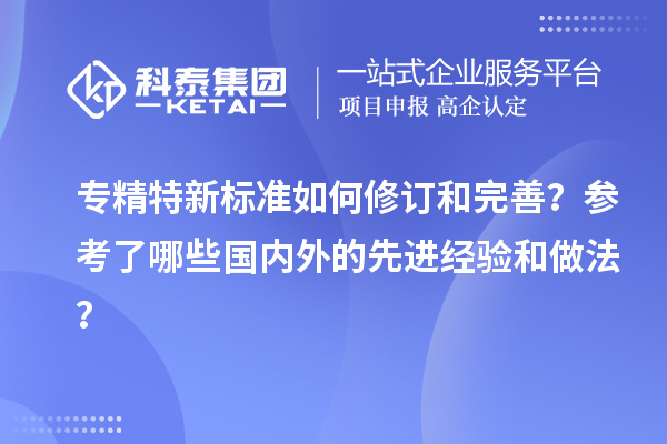 專精特新標(biāo)準(zhǔn)如何修訂和完善？參考了哪些國內(nèi)外的先進(jìn)經(jīng)驗和做法？