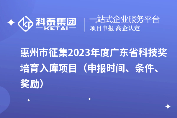 惠州市征集2023年度廣東省科技獎培育入庫項目（申報時間、條件、獎勵）