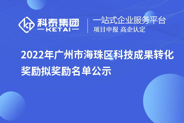 2022年廣州市海珠區(qū)科技成果轉化獎勵擬獎勵名單公示