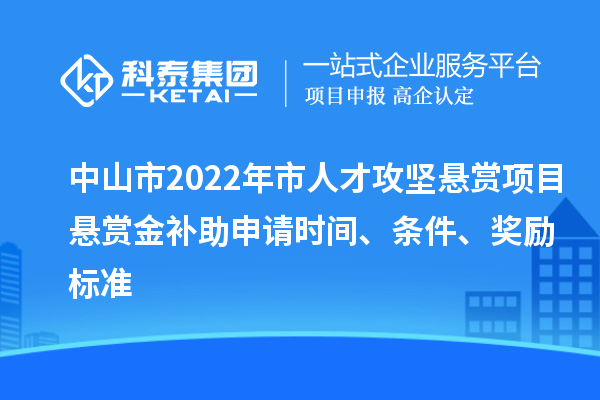 中山市2022年市人才攻堅(jiān)懸賞項(xiàng)目懸賞金補(bǔ)助申請時(shí)間、條件、獎(jiǎng)勵(lì)標(biāo)準(zhǔn)