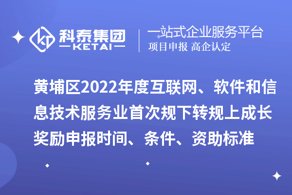 黃埔區(qū)2022年度互聯(lián)網(wǎng)、軟件和信息技術(shù)服務(wù)業(yè)首次規(guī)下轉(zhuǎn)規(guī)上成長獎勵申報時間、條件、資助標(biāo)準(zhǔn)