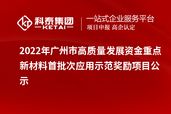 2022年廣州市高質量發(fā)展資金重點新材料首批次應用示范獎勵項目公示