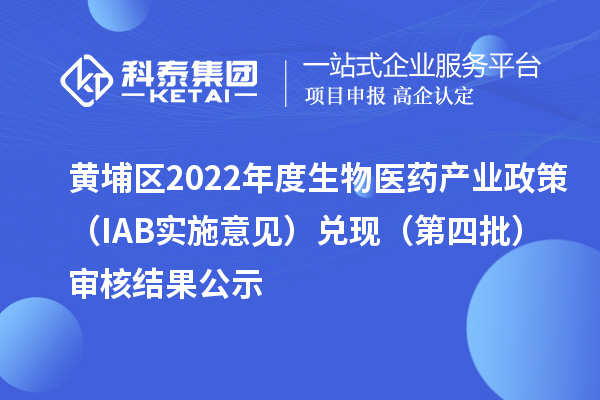 黃埔區2022年度生物醫藥產(chǎn)業(yè)政策（IAB實(shí)施意見(jiàn)）兌現（第四批）審核結果公示