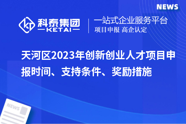 天河區(qū)2023年創(chuàng)新創(chuàng)業(yè)人才項(xiàng)目申報(bào)時(shí)間、支持條件、獎(jiǎng)勵(lì)措施