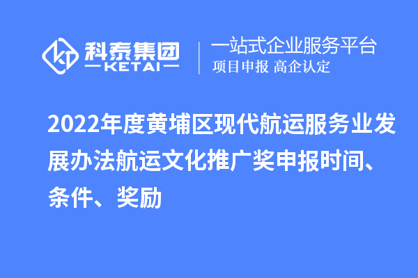 2022年度黃埔區現代航運服務(wù)業(yè)發(fā)展辦法航運文化推廣獎申報時(shí)間、條件、獎勵