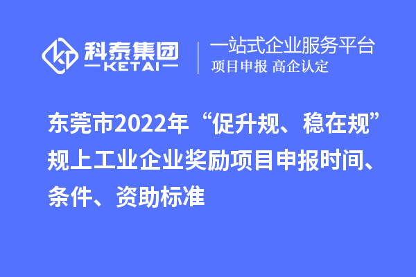 東莞市2022年“促升規(guī)、穩(wěn)在規(guī)”規(guī)上工業(yè)企業(yè)獎勵項目申報時間、條件、資助標準