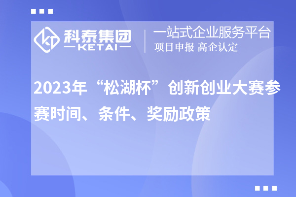 2023年“松湖杯”創(chuàng  )新創(chuàng  )業(yè)大賽參賽時(shí)間、條件、獎勵政策