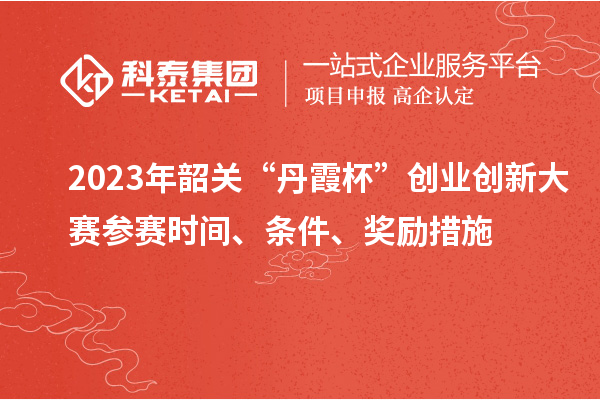 2023年韶關“丹霞杯”創(chuàng)業(yè)創(chuàng)新大賽參賽時間、條件、獎勵措施