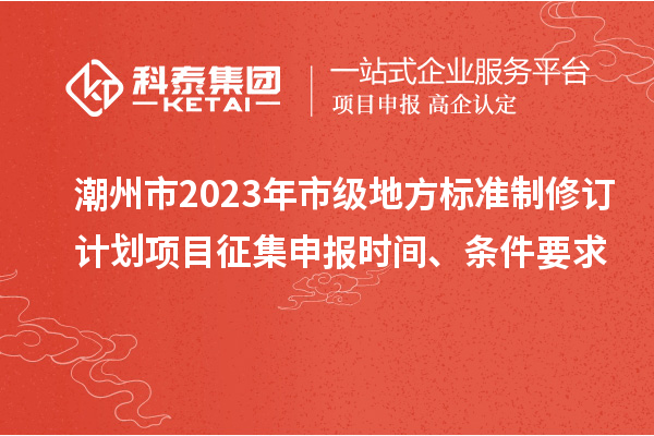 潮州市2023年市級(jí)地方標(biāo)準(zhǔn)制修訂計(jì)劃項(xiàng)目征集申報(bào)時(shí)間、條件要求