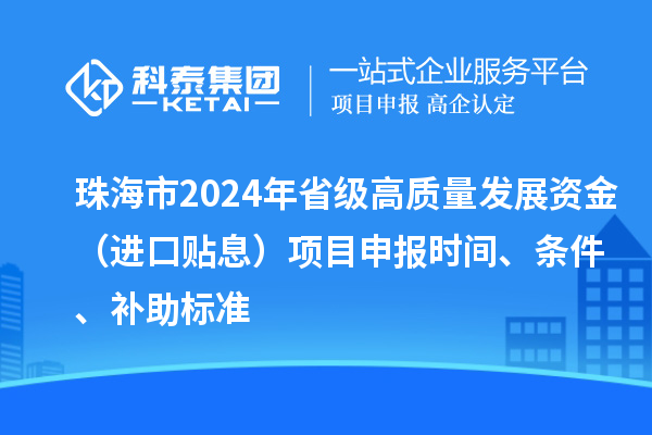 珠海市2024年省級高質量發(fā)展資金（進口貼息）項目申報時間、條件、補助標準