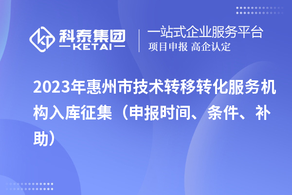 2023年惠州市技術轉移轉化服務機構入庫征集（申報時間、條件、補助）