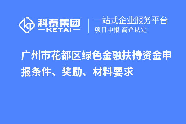 廣州市花都區(qū)綠色金融扶持資金申報(bào)條件、獎(jiǎng)勵(lì)、材料要求