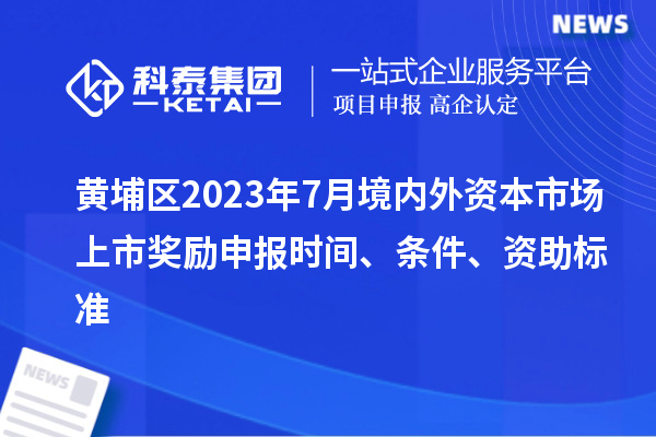 黃埔區2023年7月境內外資本市場(chǎng)上市獎勵申報時(shí)間、條件、資助標準