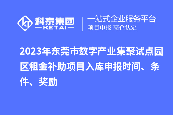 2023年東莞市數(shù)字產(chǎn)業(yè)集聚試點園區(qū)租金補助項目入庫申報時間、條件、獎勵