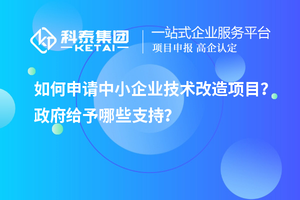 如何申請中小企業(yè)<a href=http://m.qiyeqqexmail.cn/fuwu/jishugaizao.html target=_blank class=infotextkey>技術(shù)改造</a>項(xiàng)目？政府給予哪些支持？