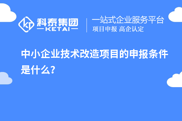 中小企業(yè)<a href=http://m.qiyeqqexmail.cn/fuwu/jishugaizao.html target=_blank class=infotextkey>技術(shù)改造</a>項(xiàng)目的申報(bào)條件是什么？