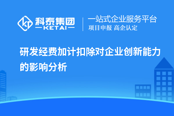 研發(fā)經(jīng)費(fèi)加計(jì)扣除對(duì)企業(yè)創(chuàng)新能力的影響分析